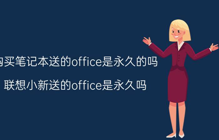 购买笔记本送的office是永久的吗 联想小新送的office是永久吗？